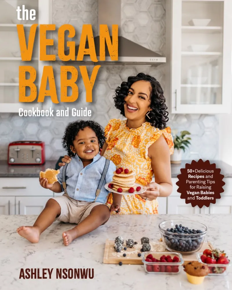 The Vegan Baby Cookbook and Guide: 50  Delicious Recipes and Parenting Tips for Raising Vegan Babies and Toddlers