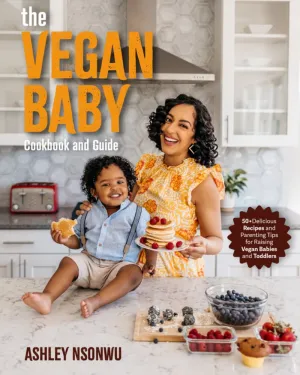 The Vegan Baby Cookbook and Guide: 50  Delicious Recipes and Parenting Tips for Raising Vegan Babies and Toddlers